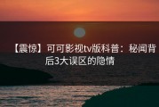 【震惊】可可影视tv版科普：秘闻背后3大误区的隐情