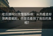 吃瓜爆料51完整版脉络：从热度退却到再度崛起，你是否看到了背后的真相？