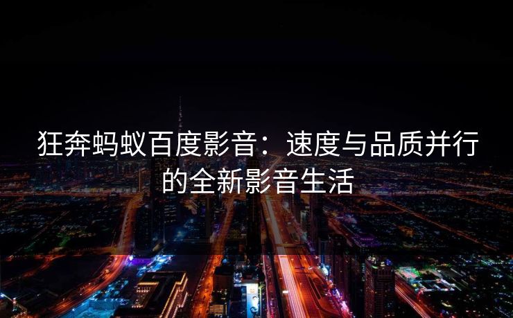 狂奔蚂蚁百度影音：速度与品质并行的全新影音生活