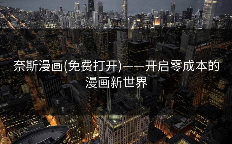 奈斯漫画(免费打开)——开启零成本的漫画新世界