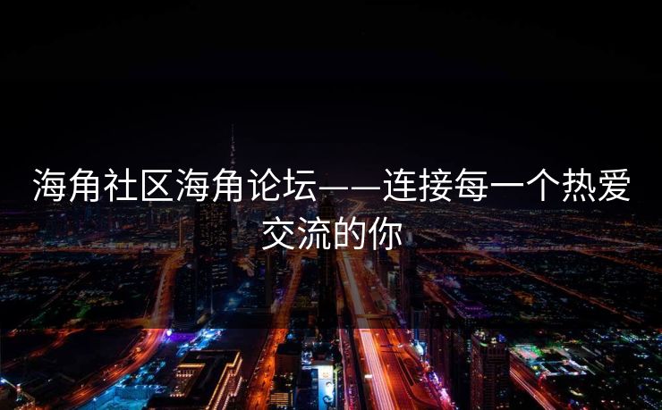 海角社区海角论坛——连接每一个热爱交流的你