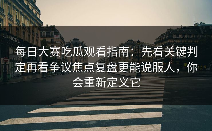 每日大赛吃瓜观看指南：先看关键判定再看争议焦点复盘更能说服人，你会重新定义它