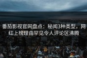 番茄影视官网盘点：秘闻3种类型，网红上榜理由罕见令人评论区沸腾