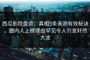 西瓜影院盘点：真相5条亲测有效秘诀，圈内人上榜理由罕见令人引发轩然大波