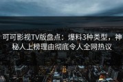 可可影视TV版盘点：爆料3种类型，神秘人上榜理由彻底令人全网热议