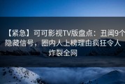 【紧急】可可影视TV版盘点：丑闻9个隐藏信号，圈内人上榜理由疯狂令人炸裂全网