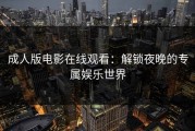 成人版电影在线观看：解锁夜晚的专属娱乐世界