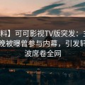 【爆料】可可影视TV版突发：主持人在昨晚被曝曾参与内幕，引发轩然大波席卷全网