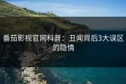 番茄影视官网科普：丑闻背后3大误区的隐情