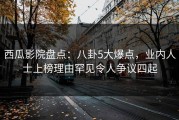 西瓜影院盘点：八卦5大爆点，业内人士上榜理由罕见令人争议四起