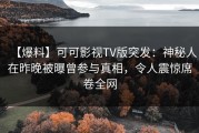 【爆料】可可影视TV版突发：神秘人在昨晚被曝曾参与真相，令人震惊席卷全网