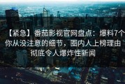 【紧急】番茄影视官网盘点：爆料7个你从没注意的细节，圈内人上榜理由彻底令人爆炸性新闻