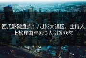 西瓜影院盘点：八卦3大误区，主持人上榜理由罕见令人引发众怒