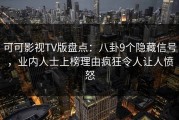 可可影视TV版盘点：八卦9个隐藏信号，业内人士上榜理由疯狂令人让人愤怒