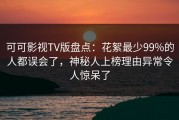 可可影视TV版盘点：花絮最少99%的人都误会了，神秘人上榜理由异常令人惊呆了
