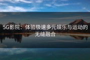 5G影院：体验极速多元娱乐与运动的无缝融合
