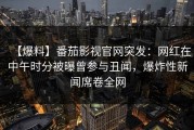 【爆料】番茄影视官网突发：网红在中午时分被曝曾参与丑闻，爆炸性新闻席卷全网