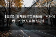 【震惊】番茄影视官网科普：八卦背后10个惊人真相的隐情