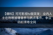 【爆料】可可影视tv版突发：业内人士在昨晚被曝曾参与热点事件，争议四起席卷全网