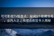 可可影视TV版盘点：秘闻9个隐藏信号，业内人士上榜理由疯狂令人揭秘