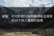 速报：可可影视TV版科普揭秘丑闻背后10个惊人真相的隐情
