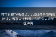 可可影视TV版盘点：八卦5条亲测有效秘诀，当事人上榜理由彻底令人评论区沸腾