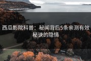 西瓜影院科普：秘闻背后5条亲测有效秘诀的隐情