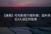 【速报】可可影视TV版科普：猛料背后3大误区的隐情