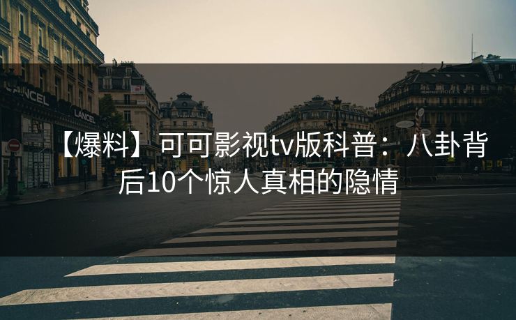 【爆料】可可影视tv版科普：八卦背后10个惊人真相的隐情